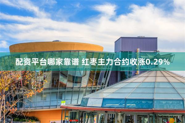 配资平台哪家靠谱 红枣主力合约收涨0.29%