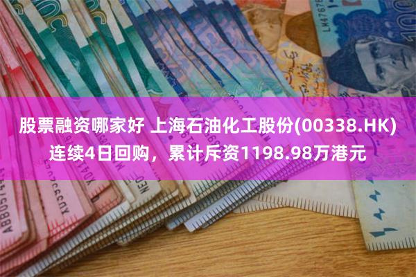 股票融资哪家好 上海石油化工股份(00338.HK)连续4日回购，累计斥资1198.98万港元