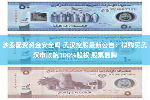 炒股配资资金安全吗 武汉控股最新公告：拟购买武汉市政院100%股权 股票复牌