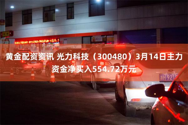 黄金配资资讯 光力科技（300480）3月14日主力资金净买入554.72万元