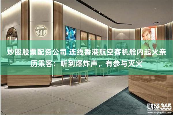炒股股票配资公司 连线香港航空客机舱内起火亲历乘客：听到爆炸声，有参与灭火