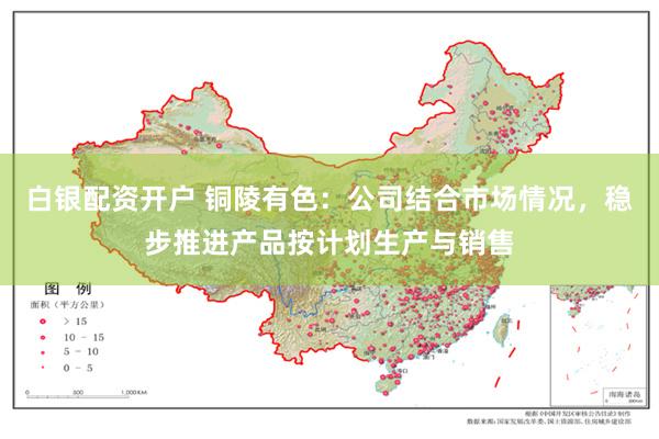 白银配资开户 铜陵有色：公司结合市场情况，稳步推进产品按计划生产与销售