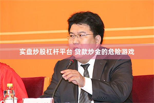 实盘炒股杠杆平台 贷款炒金的危险游戏