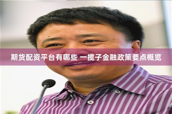 期货配资平台有哪些 一揽子金融政策要点概览