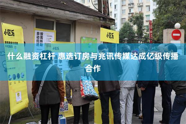 什么融资杠杆 惠选订房与兆讯传媒达成亿级传播合作