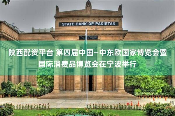陕西配资平台 第四届中国—中东欧国家博览会暨国际消费品博览会在宁波举行