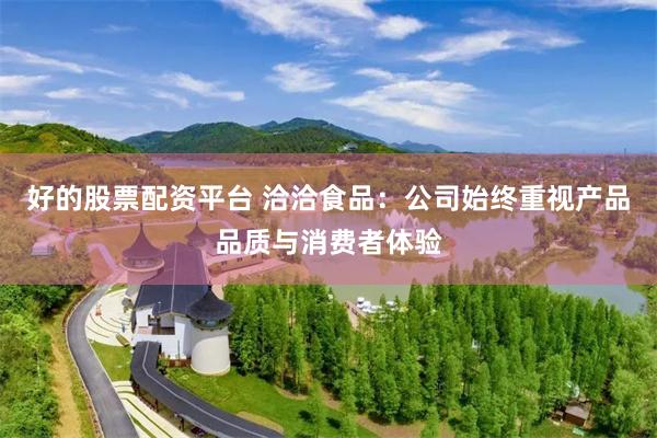 好的股票配资平台 洽洽食品：公司始终重视产品品质与消费者体验