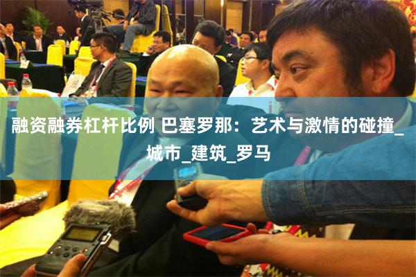 融资融券杠杆比例 巴塞罗那：艺术与激情的碰撞_城市_建筑_罗马