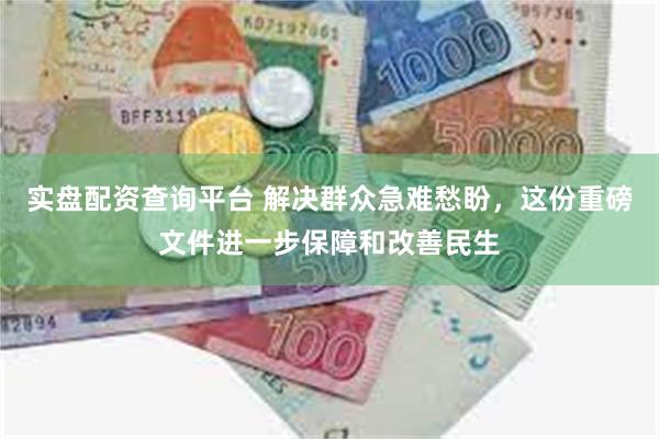 实盘配资查询平台 解决群众急难愁盼，这份重磅文件进一步保障和改善民生