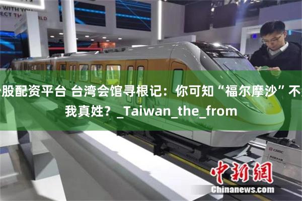 炒股配资平台 台湾会馆寻根记：你可知“福尔摩沙”不是我真姓？_Taiwan_the_from