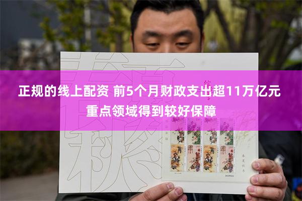 正规的线上配资 前5个月财政支出超11万亿元 重点领域得到较好保障