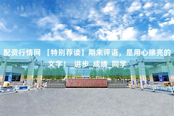 配资行情网 【特别荐读】期末评语，是用心擦亮的文字！_进步_成绩_同学